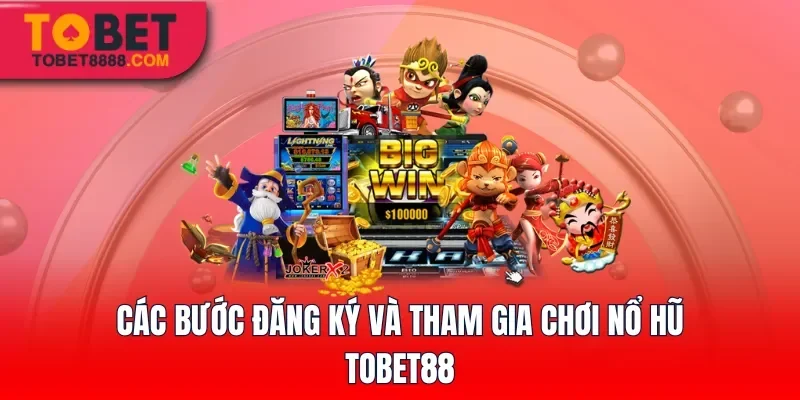 Các bước đăng ký và tham gia chơi Nổ Hũ tại Tobet88