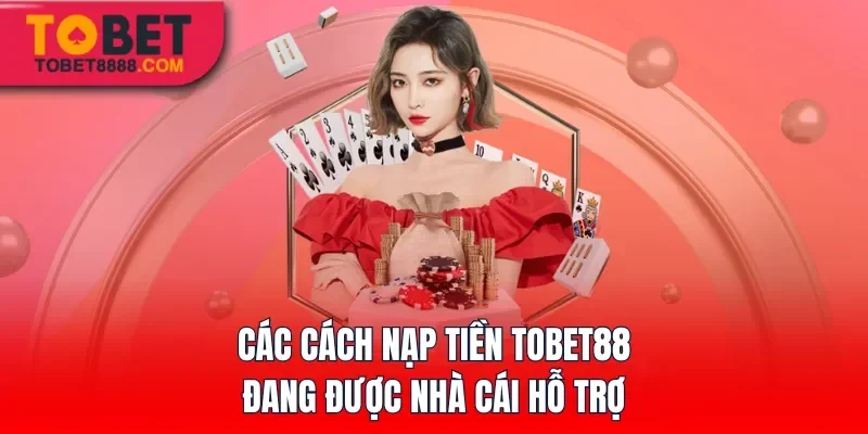 Các cách nạp tiền Tobet88 đang được nhà cái hỗ trợ