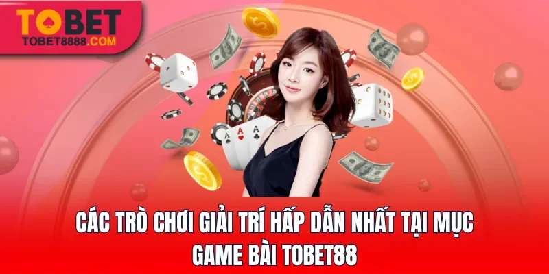 Các trò chơi giải trí hấp dẫn nhất tại mục game bài Tobet88