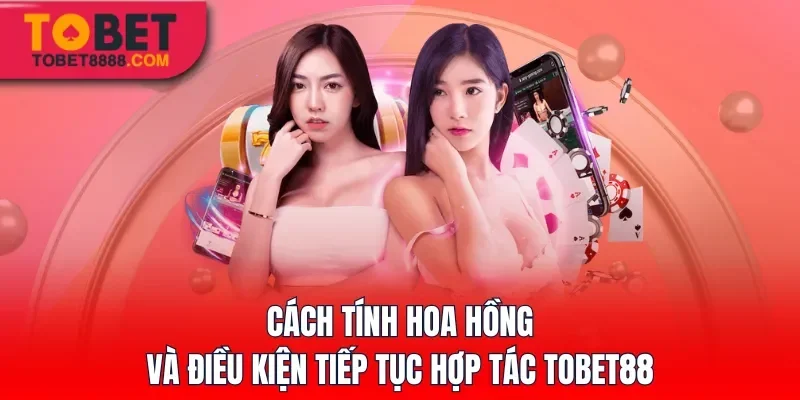 Cách tính hoa hồng và điều kiện tiếp tục hợp tác Tobet88