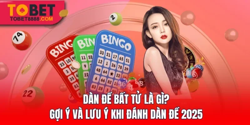 Dàn Đề Bất Tử Là Gì? Gợi Ý Và Lưu Ý Khi Đánh Dàn Đề 2025