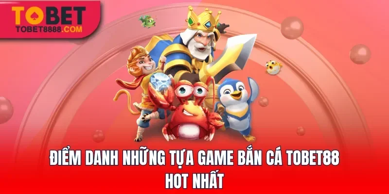 Điểm danh những tựa game bắn cá Tobet88 hot nhất