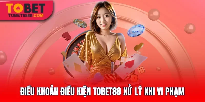Điều khoản điều kiện Tobet88 xử lý khi vi phạm
