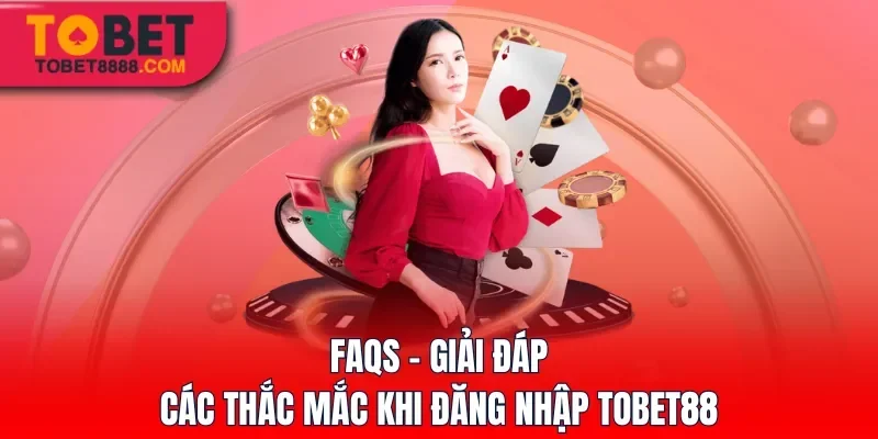FAQs - Giải đáp các thắc mắc khi đăng nhập Tobet88