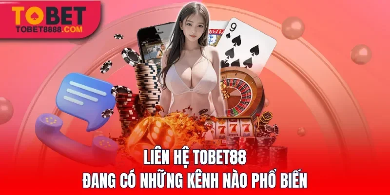 Liên hệ Tobet88 đang có những kênh nào phổ biến