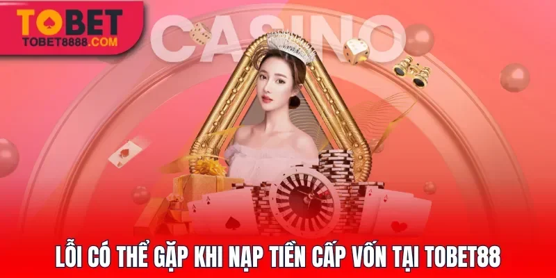 Lỗi có thể gặp khi nạp tiền cấp vốn tại Tobet88