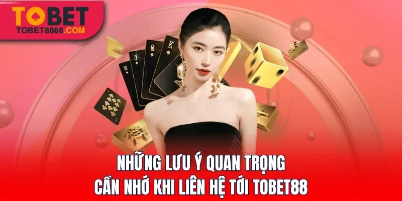 Những lưu ý quan trọng cần nhớ khi liên hệ tới Tobet88