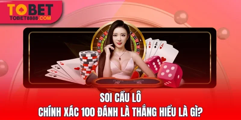Soi cầu lô chính xác 100 đánh là thắng hiểu là gì?